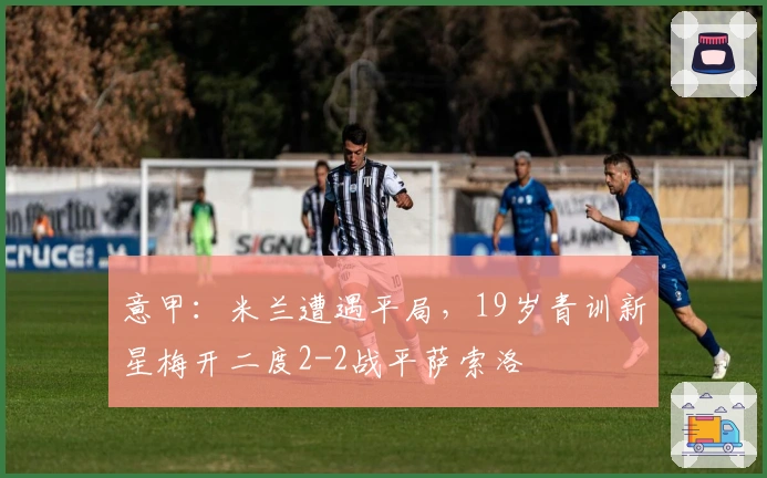 意甲：米兰遭遇平局，19岁青训新星梅开二度2-2战平萨索洛