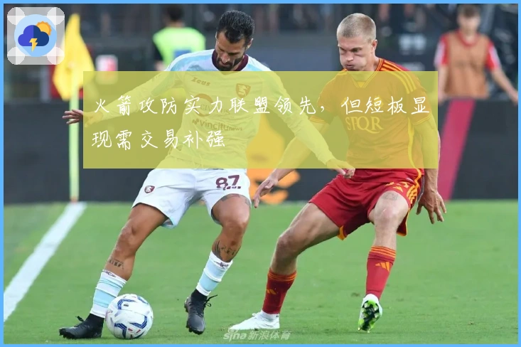 火箭攻防实力联盟领先，但短板显现需交易补强