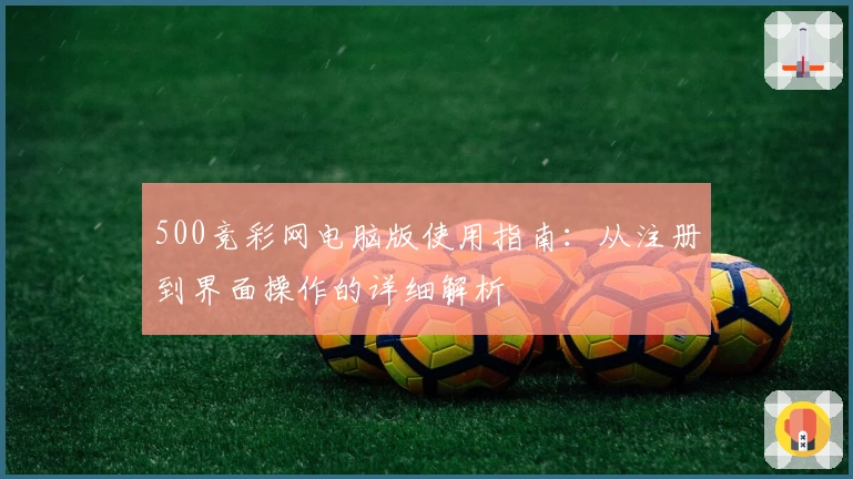 500竞彩网电脑版使用指南：从注册到界面操作的详细解析