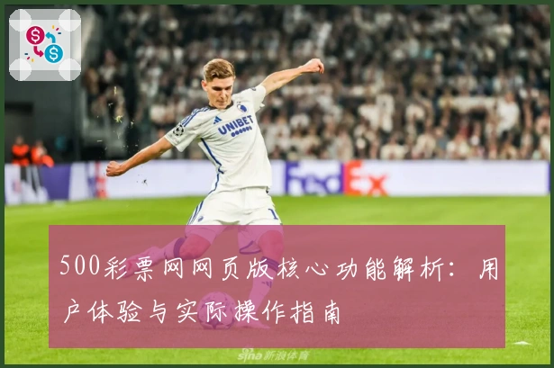500彩票网网页版核心功能解析：用户体验与实际操作指南
