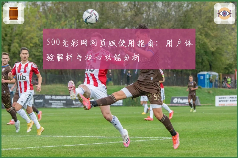 500竞彩网网页版使用指南：用户体验解析与核心功能分析