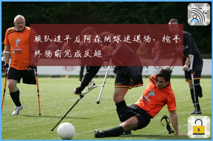 狼队追平后阿森纳球迷退场，枪手终场前完成反超