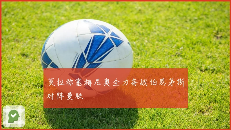 莫拉称塞梅尼奥全力备战伯恩茅斯对阵曼联