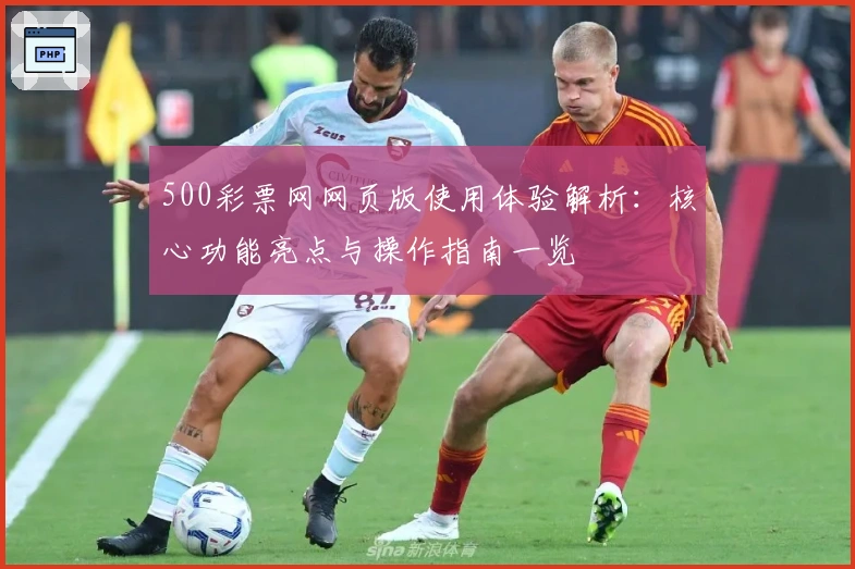 500彩票网网页版使用体验解析：核心功能亮点与操作指南一览