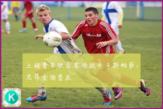 土超青年联合客场战平卡斯帕萨，尼昂全场首发