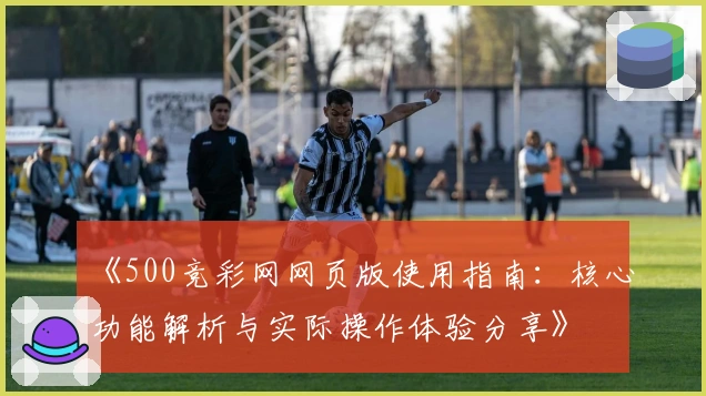 《500竞彩网网页版使用指南：核心功能解析与实际操作体验分享》