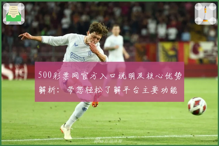 500彩票网官方入口说明及核心优势解析：带您轻松了解平台主要功能与操作技巧