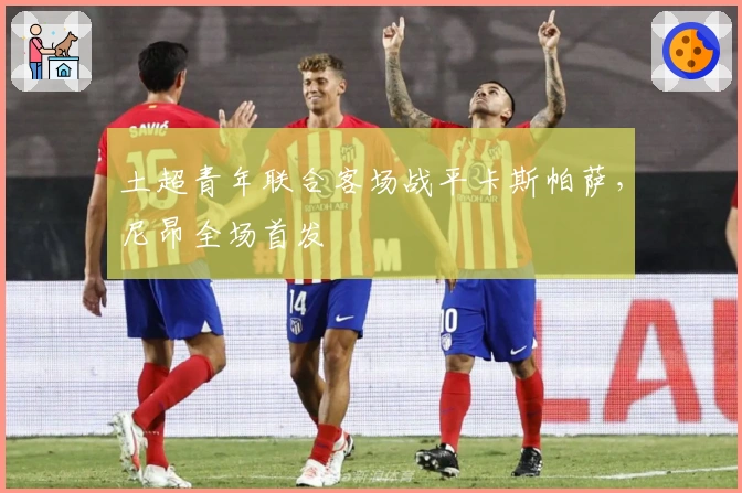 土超青年联合客场战平卡斯帕萨，尼昂全场首发