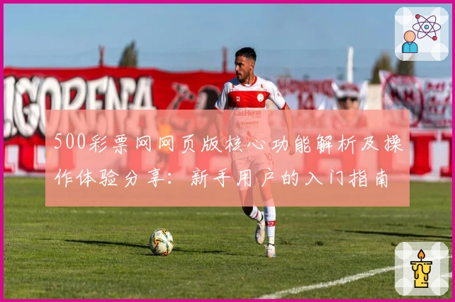 500彩票网网页版核心功能解析及操作体验分享：新手用户的入门指南