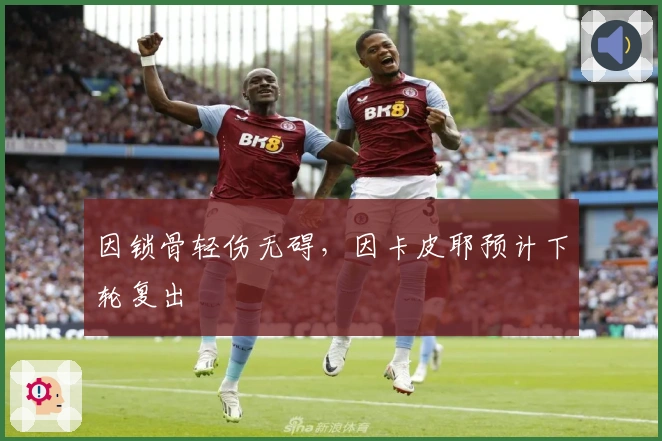 因锁骨轻伤无碍，因卡皮耶预计下轮复出