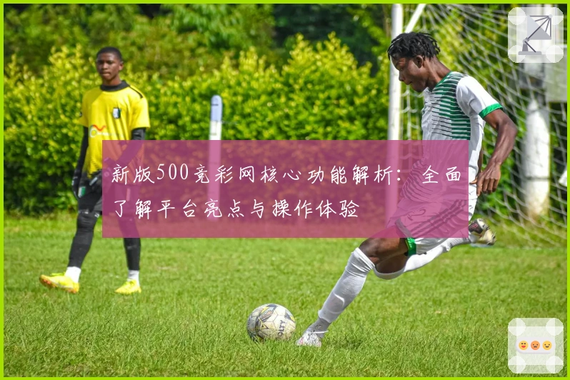新版500竞彩网核心功能解析：全面了解平台亮点与操作体验