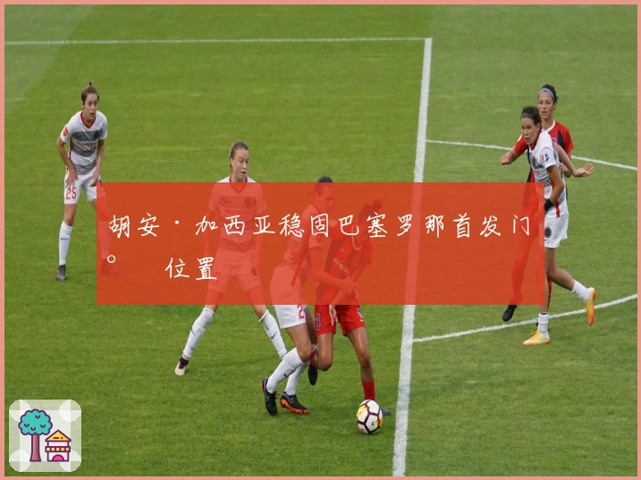 胡安·加西亚稳固巴塞罗那首发门将位置