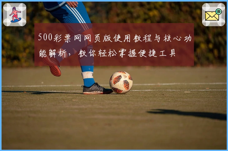 500彩票网网页版使用教程与核心功能解析，教你轻松掌握便捷工具