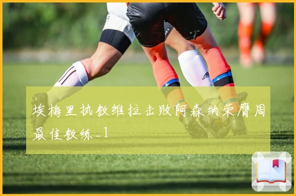 埃梅里执教维拉击败阿森纳荣膺周最佳教练_1