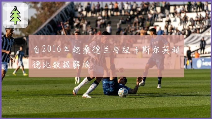 自2016年起桑德兰与纽卡斯尔英超德比数据解读