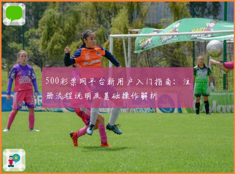 500彩票网平台新用户入门指南：注册流程说明及基础操作解析