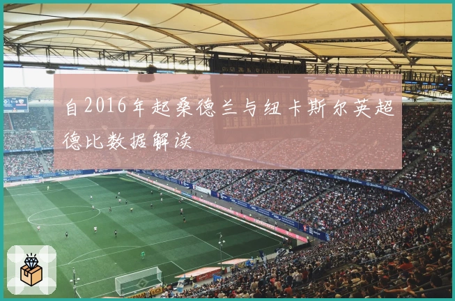 自2016年起桑德兰与纽卡斯尔英超德比数据解读