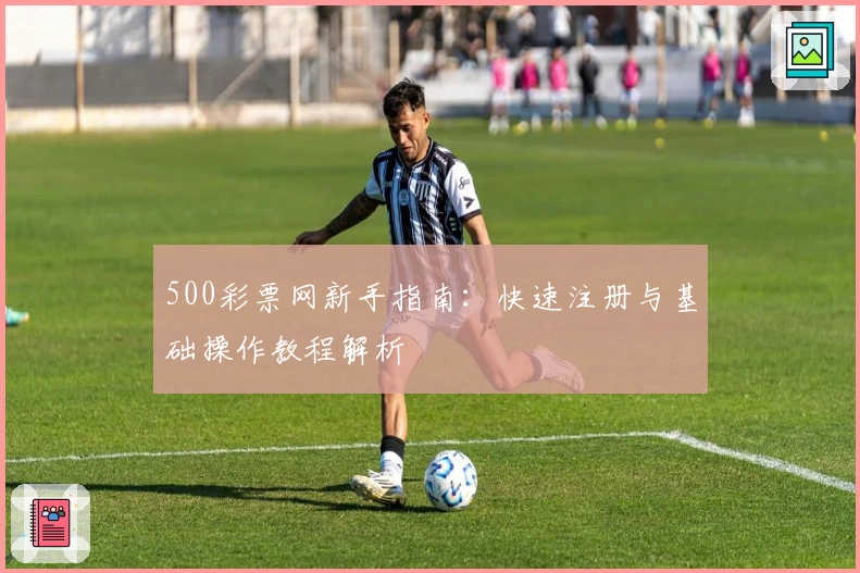 500彩票网新手指南：快速注册与基础操作教程解析